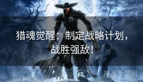 猎魂觉醒：制定战略计划，战胜强敌！