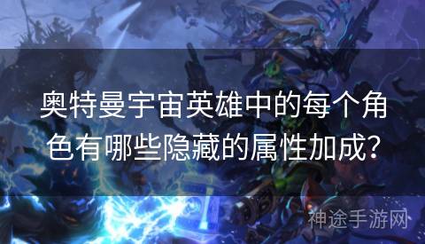 奥特曼宇宙英雄中的每个角色有哪些隐藏的属性加成？