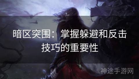 暗区突围：掌握躲避和反击技巧的重要性