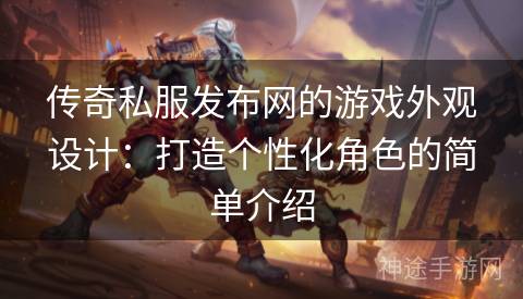 传奇私服发布网的游戏外观设计：打造个性化角色的简单介绍