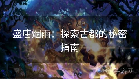 盛唐烟雨：探索古都的秘密指南