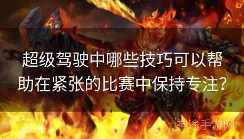 超级驾驶中哪些技巧可以帮助在紧张的比赛中保持专注？