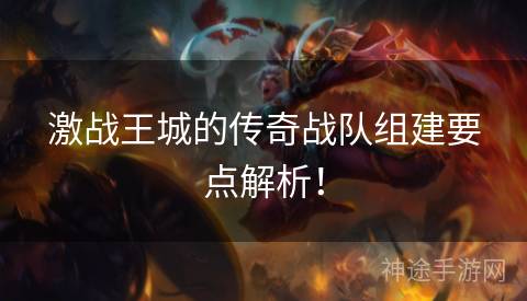 激战王城的传奇战队组建要点解析！
