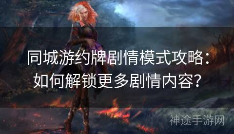 同城游约牌剧情模式攻略：如何解锁更多剧情内容？