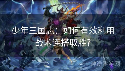 少年三国志：如何有效利用战术连搭取胜？