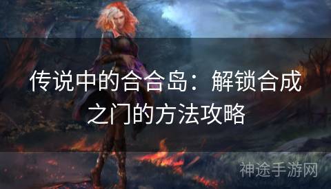 传说中的合合岛：解锁合成之门的方法攻略