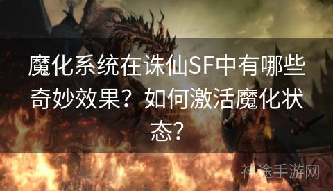 魔化系统在诛仙SF中有哪些奇妙效果？如何激活魔化状态？