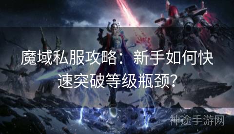 魔域私服攻略：新手如何快速突破等级瓶颈？
