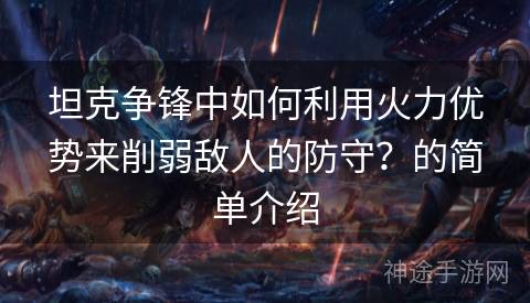 坦克争锋中如何利用火力优势来削弱敌人的防守？的简单介绍