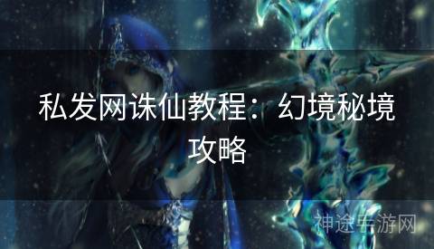 私发网诛仙教程：幻境秘境攻略