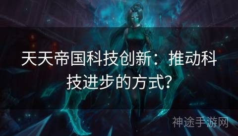 天天帝国科技创新:推动科技进步的方式? 天天帝国科技创新:推动科技进步的方式?