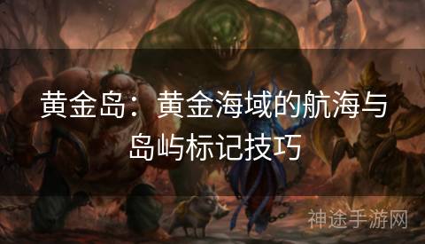 黄金岛：黄金海域的航海与岛屿标记技巧