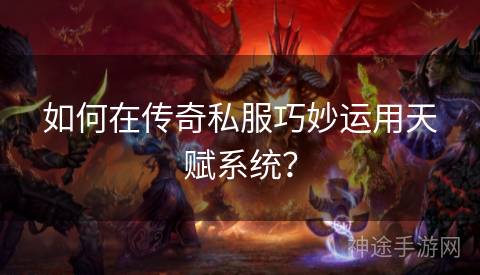 如何在传奇私服巧妙运用天赋系统？