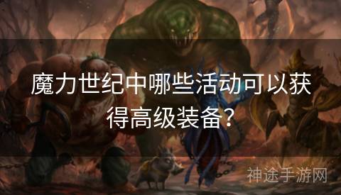魔力世纪中哪些活动可以获得高级装备？