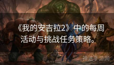 《我的安吉拉2》中的每周活动与挑战任务策略。