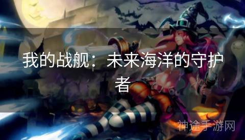 我的战舰：未来海洋的守护者