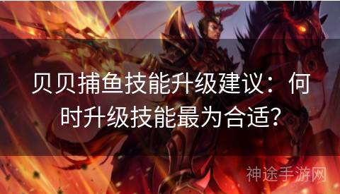 贝贝捕鱼技能升级建议：何时升级技能最为合适？