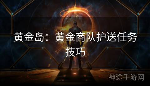 黄金岛：黄金商队护送任务技巧