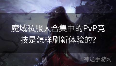魔域私服大合集中的PvP竞技是怎样刷新体验的？