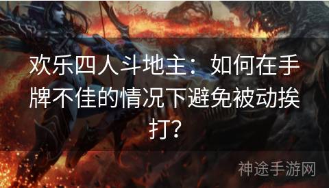 欢乐四人斗地主：如何在手牌不佳的情况下避免被动挨打？