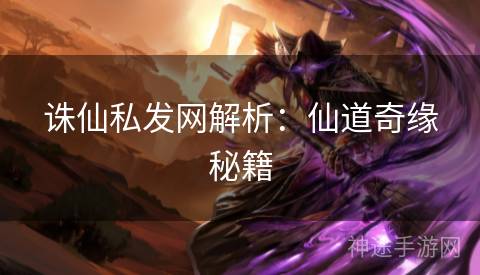 诛仙私发网解析：仙道奇缘秘籍
