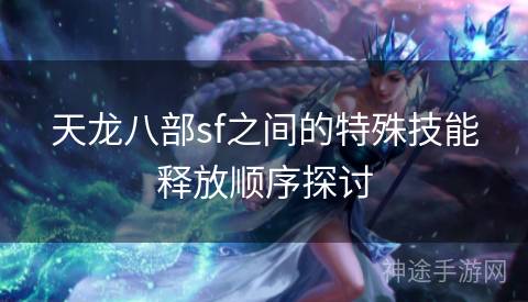 天龙八部sf之间的特殊技能释放顺序探讨