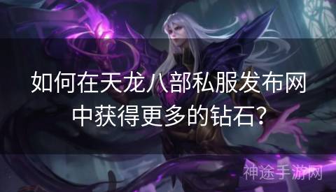 如何在天龙八部私服发布网中获得更多的钻石？