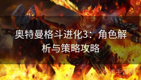 奥特曼格斗进化3：角色解析与策略攻略